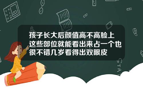 孩子长大后颜值高不高脸上这些部位就能看出来占一个也很不错几岁看得出双眼皮