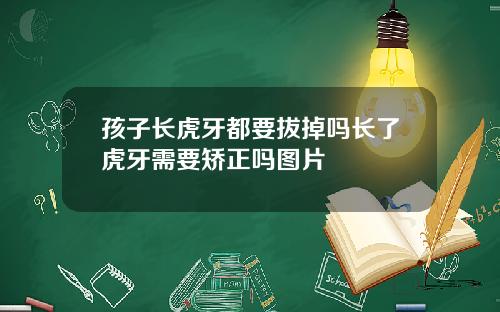 孩子长虎牙都要拔掉吗长了虎牙需要矫正吗图片