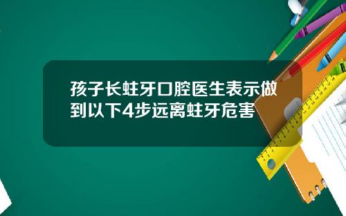 孩子长蛀牙口腔医生表示做到以下4步远离蛀牙危害