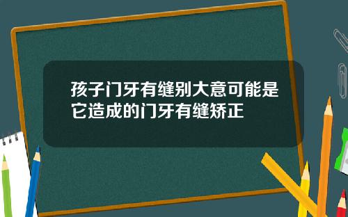 孩子门牙有缝别大意可能是它造成的门牙有缝矫正