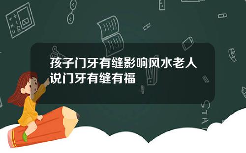 孩子门牙有缝影响风水老人说门牙有缝有福