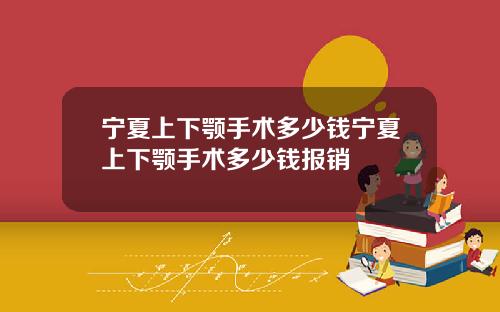 宁夏上下颚手术多少钱宁夏上下颚手术多少钱报销