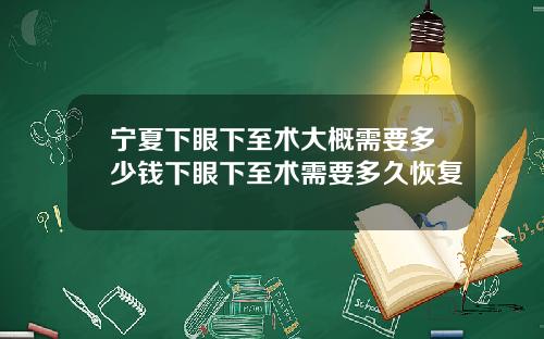 宁夏下眼下至术大概需要多少钱下眼下至术需要多久恢复