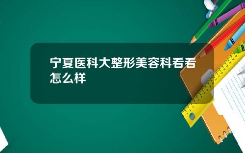 宁夏医科大整形美容科看看怎么样