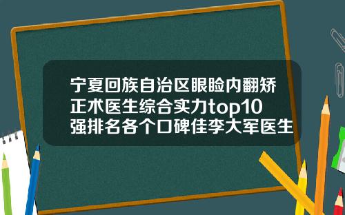 宁夏回族自治区眼睑内翻矫正术医生综合实力top10强排名各个口碑佳李大军医生获前三
