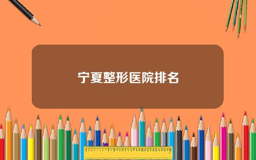 宁夏整形医院排名