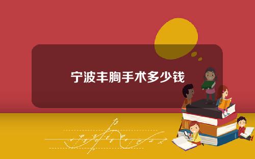 宁波丰胸手术多少钱