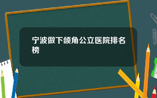 宁波做下颌角公立医院排名榜