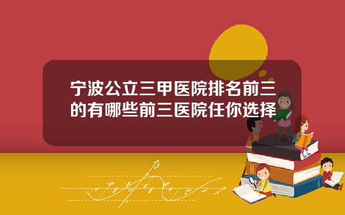 宁波公立三甲医院排名前三的有哪些前三医院任你选择