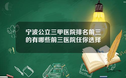 宁波公立三甲医院排名前三的有哪些前三医院任你选择