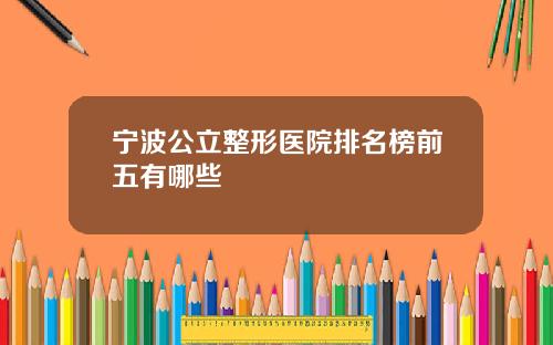 宁波公立整形医院排名榜前五有哪些