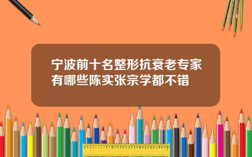 宁波前十名整形抗衰老专家有哪些陈实张宗学都不错