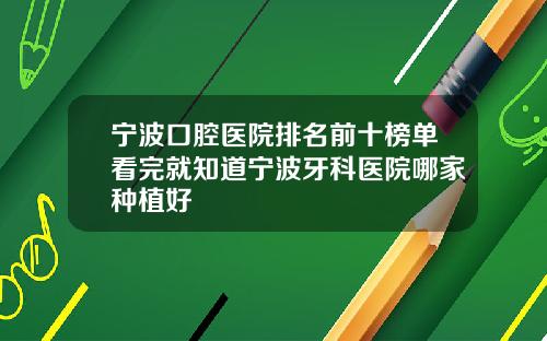 宁波口腔医院排名前十榜单看完就知道宁波牙科医院哪家种植好
