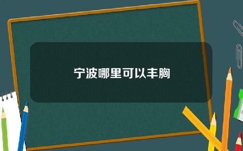 宁波哪里可以丰胸