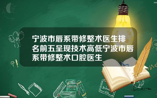 宁波市唇系带修整术医生排名前五呈现技术高低宁波市唇系带修整术口腔医生