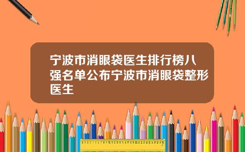 宁波市消眼袋医生排行榜八强名单公布宁波市消眼袋整形医生