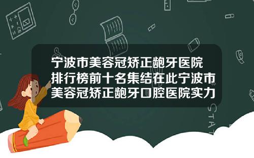 宁波市美容冠矫正龅牙医院排行榜前十名集结在此宁波市美容冠矫正龅牙口腔医院实力锁定推荐收藏