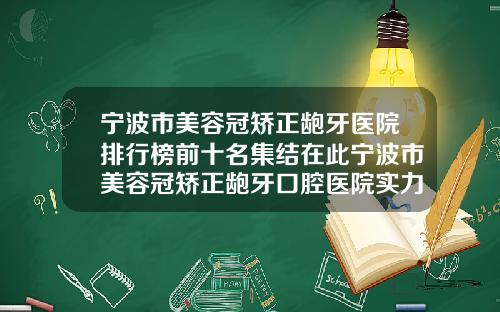 宁波市美容冠矫正龅牙医院排行榜前十名集结在此宁波市美容冠矫正龅牙口腔医院实力锁定推荐收藏
