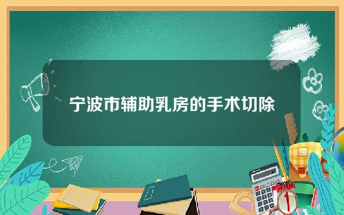 宁波市辅助乳房的手术切除