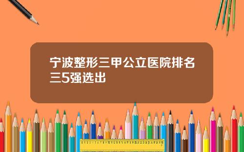 宁波整形三甲公立医院排名三5强选出