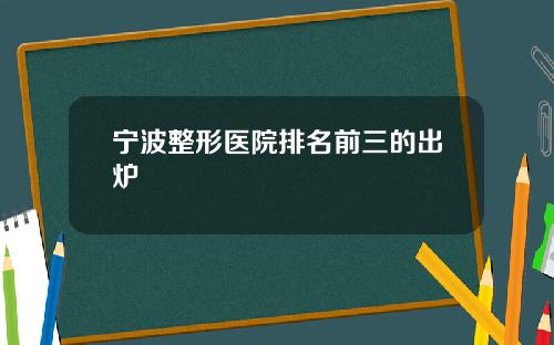 宁波整形医院排名前三的出炉