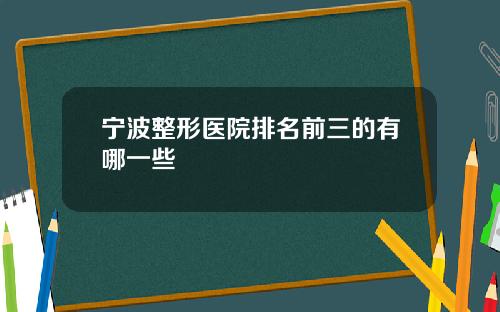 宁波整形医院排名前三的有哪一些