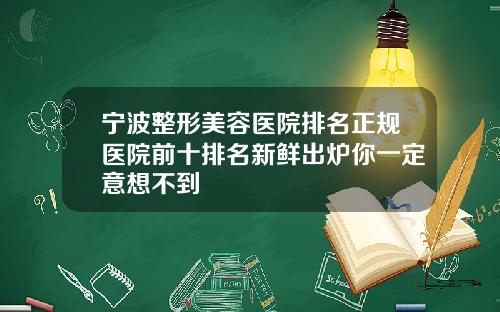 宁波整形美容医院排名正规医院前十排名新鲜出炉你一定意想不到