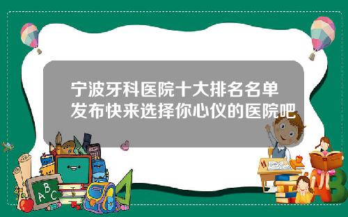 宁波牙科医院十大排名名单发布快来选择你心仪的医院吧