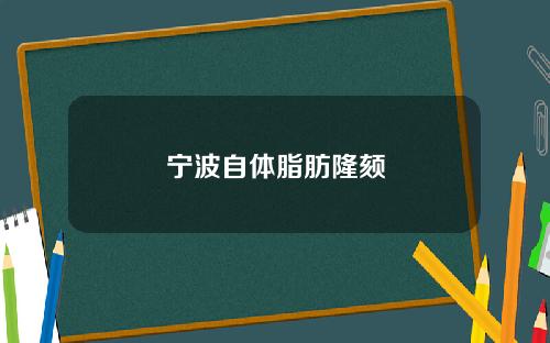 宁波自体脂肪隆颏