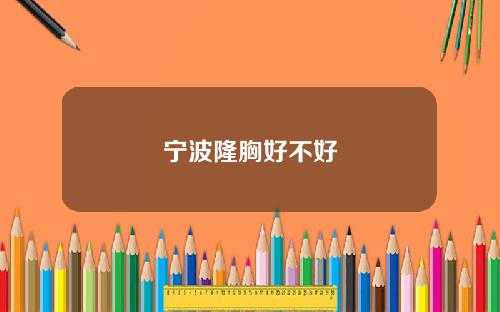 宁波隆胸好不好