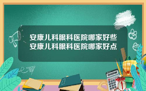 安康儿科眼科医院哪家好些安康儿科眼科医院哪家好点