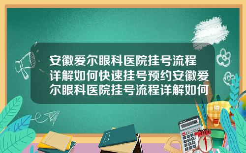 安徽爱尔眼科医院挂号流程详解如何快速挂号预约安徽爱尔眼科医院挂号流程详解如何快速挂号看病