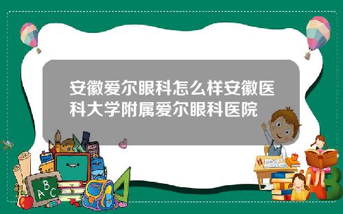 安徽爱尔眼科怎么样安徽医科大学附属爱尔眼科医院