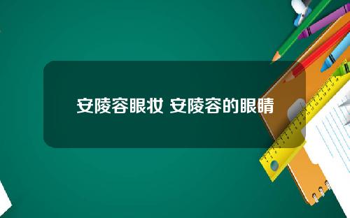 安陵容眼妆 安陵容的眼睛