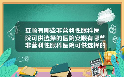 安顺有哪些非营利性眼科医院可供选择的医院安顺有哪些非营利性眼科医院可供选择的医院