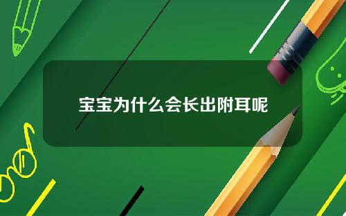 宝宝为什么会长出附耳呢