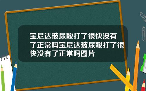 宝尼达玻尿酸打了很快没有了正常吗宝尼达玻尿酸打了很快没有了正常吗图片
