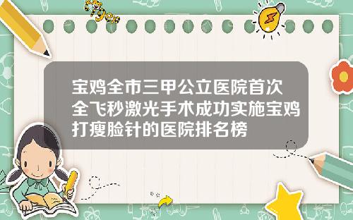 宝鸡全市三甲公立医院首次全飞秒激光手术成功实施宝鸡打瘦脸针的医院排名榜