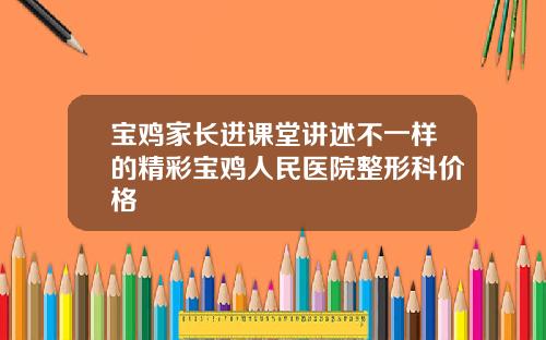 宝鸡家长进课堂讲述不一样的精彩宝鸡人民医院整形科价格