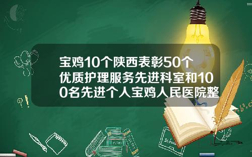 宝鸡10个陕西表彰50个优质护理服务先进科室和100名先进个人宝鸡人民医院整形科价格