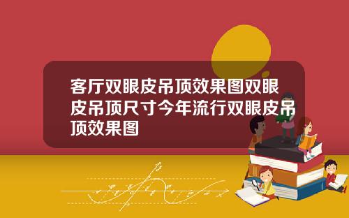 客厅双眼皮吊顶效果图双眼皮吊顶尺寸今年流行双眼皮吊顶效果图