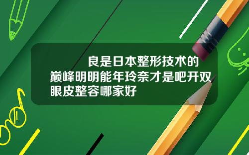 宮脇咲良是日本整形技术的巅峰明明能年玲奈才是吧开双眼皮整容哪家好
