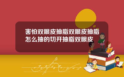 害怕双眼皮抽脂双眼皮抽脂怎么抽的切开抽脂双眼皮