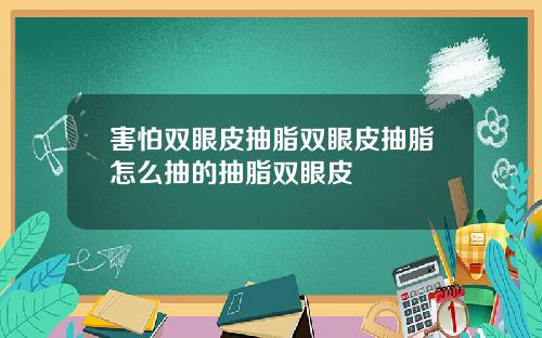 害怕双眼皮抽脂双眼皮抽脂怎么抽的抽脂双眼皮