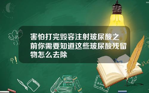 害怕打完毁容注射玻尿酸之前你需要知道这些玻尿酸残留物怎么去除