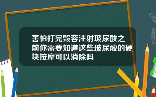 害怕打完毁容注射玻尿酸之前你需要知道这些玻尿酸的硬块按摩可以消除吗