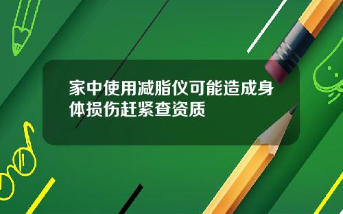 家中使用减脂仪可能造成身体损伤赶紧查资质