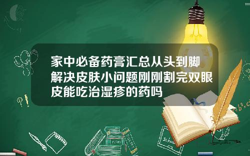 家中必备药膏汇总从头到脚解决皮肤小问题刚刚割完双眼皮能吃治湿疹的药吗