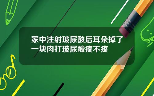 家中注射玻尿酸后耳朵掉了一块肉打玻尿酸疼不疼