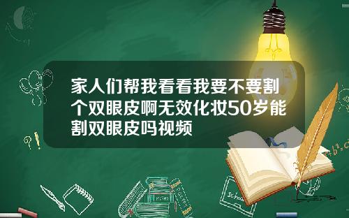 家人们帮我看看我要不要割个双眼皮啊无效化妆50岁能割双眼皮吗视频